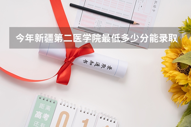 今年新疆第二医学院最低多少分能录取