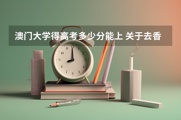 澳门大学得高考多少分能上 关于去香港、澳门读研问题