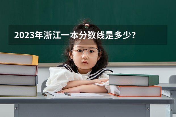 2023年浙江一本分数线是多少？