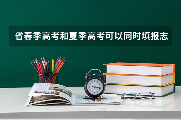 省春季高考和夏季高考可以同时填报志愿吗
