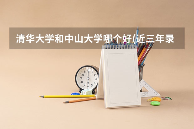 清华大学和中山大学哪个好(近三年录取分数线对比)