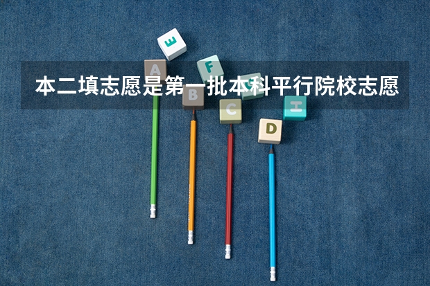 本二填志愿是第一批本科平行院校志愿还是第二批（关于江苏本二征求平行志愿填写）