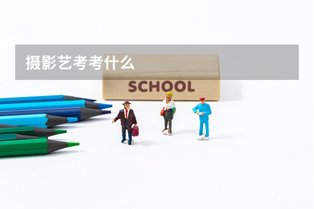 摄影艺考考什么