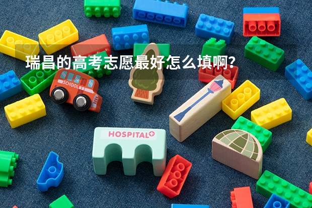 瑞昌的高考志愿最好怎么填啊？