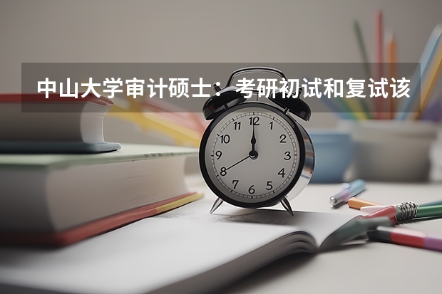 中山大学审计硕士:考研初试和复试该如何准备?