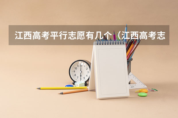 江西高考平行志愿有几个（江西高考志愿可以填几个学校几个专业）