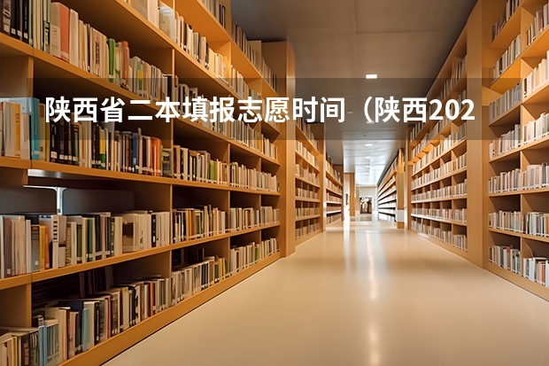 陕西省二本填报志愿时间（陕西2023高考二本志愿填报时间）