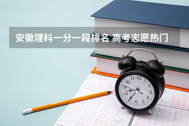 安徽理科一分一段排名 高考志愿热门专业排名