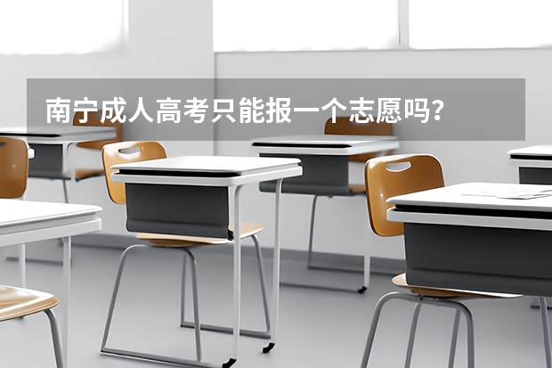 南宁成人高考只能报一个志愿吗?