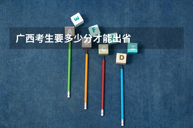 广西考生要多少分才能出省