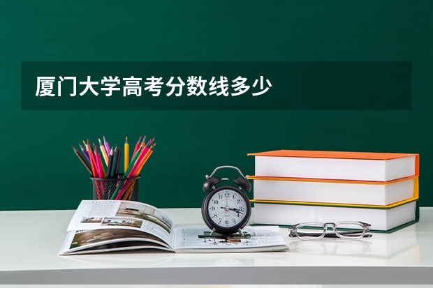厦门大学高考分数线多少