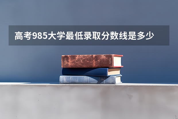 高考985大学最低录取分数线是多少分