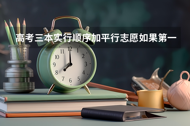 高考三本实行顺序加平行志愿...如果第一志愿没被录取.第二志愿是怎么录的？
