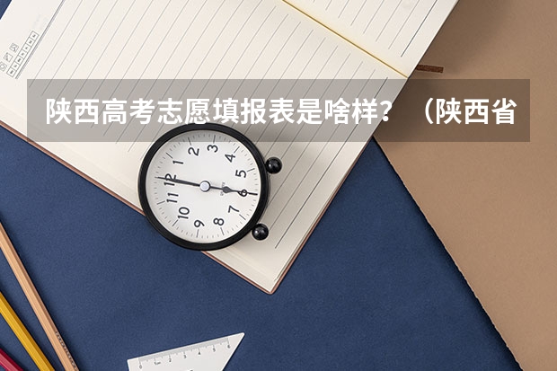 陕西高考志愿填报表是啥样?(陕西省高考网上填报志愿系统)