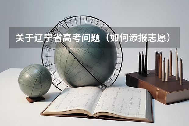 关于辽宁省高考问题（如何添报志愿）