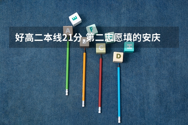 好高二本线21分,第二志愿填的安庆师范大学，可以上吗？