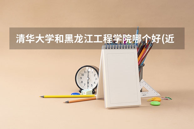 清华大学和黑龙江工程学院哪个好(近三年录取分数线对比)