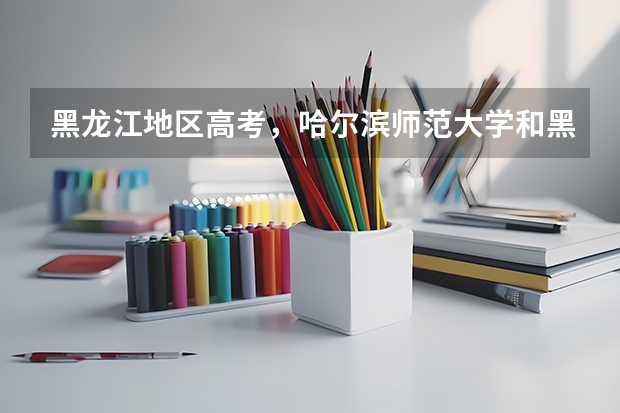 黑龙江地区高考，哈尔滨师范大学和黑龙江大学的分数二本B和C的分数段分别是多少，