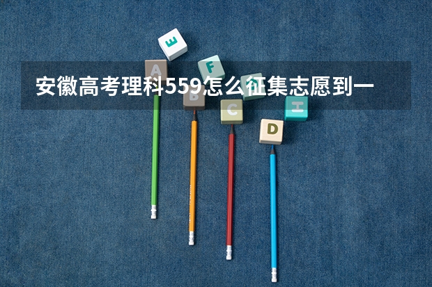 安徽高考理科559怎么征集志愿到一本
