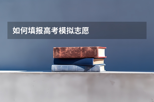 如何填报高考模拟志愿