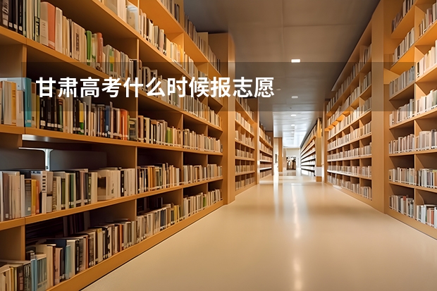甘肃高考什么时候报志愿