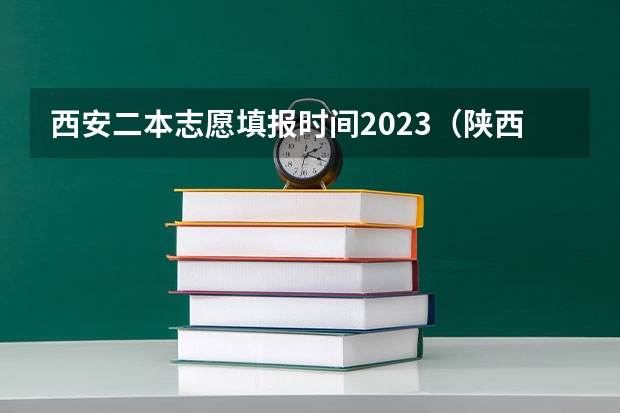 西安二本志愿填报时间2023（陕西2023高考二本志愿填报时间）