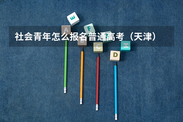 社会青年怎么报名普通高考（天津）