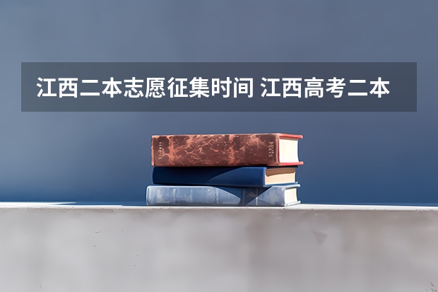 江西二本志愿征集时间 江西高考二本录取时间