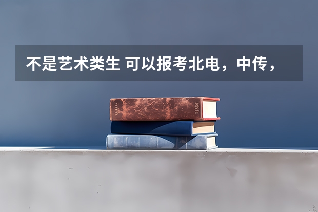 不是艺术类生 可以报考北电，中传，浙媒等等学校吗？