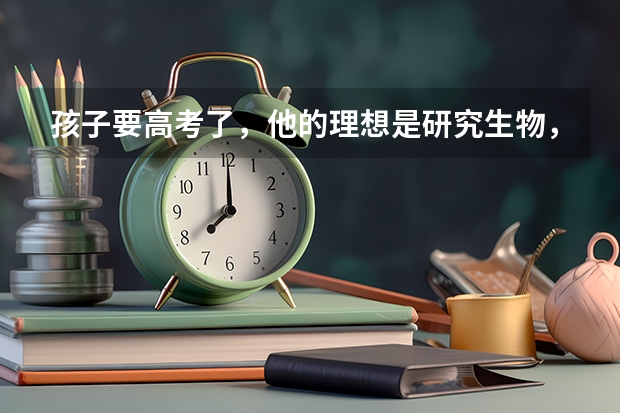 孩子要高考了,他的理想是研究生物,现在大概能考576 分,可以选择哪些大学?