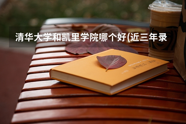 清华大学和凯里学院哪个好(近三年录取分数线对比)