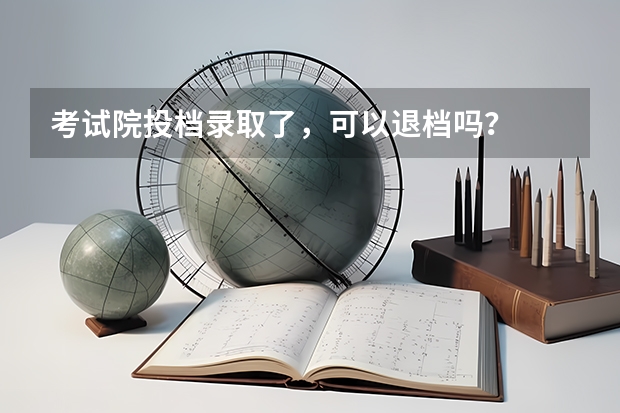 考试院投档录取了，可以退档吗？