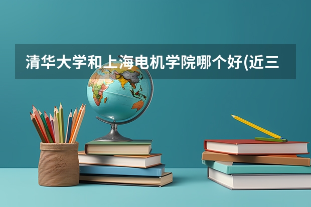 清华大学和上海电机学院哪个好(近三年录取分数线对比)