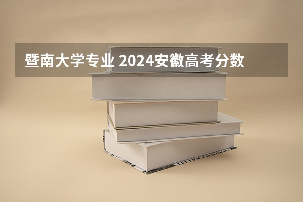 暨南大学专业 2024安徽高考分数线