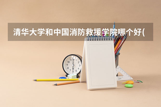 清华大学和中国消防救援学院哪个好(近三年录取分数线对比)