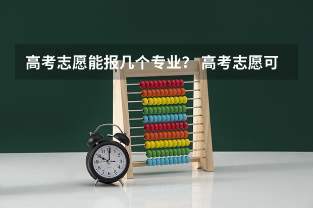 高考志愿能报几个专业？ 高考志愿可以填几个专业组