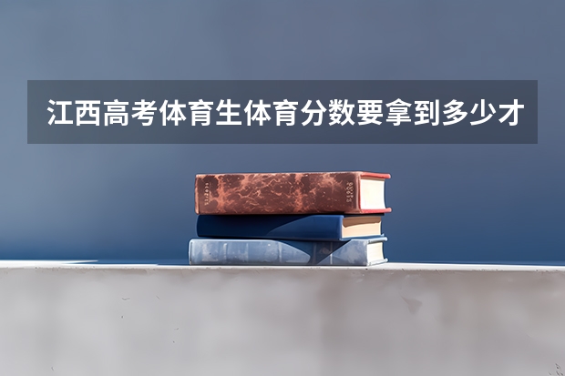 江西高考体育生体育分数要拿到多少才能通过文化分上大学？