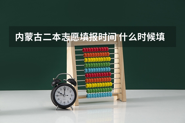 内蒙古二本志愿填报时间 什么时候填报