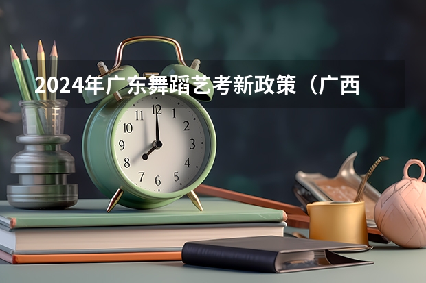 2024年广东舞蹈艺考新政策（广西艺考表（导）演类专业统一考试说明公布（2024年版））