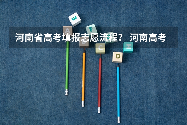 河南省高考填报志愿流程？ 河南高考高校录取流程