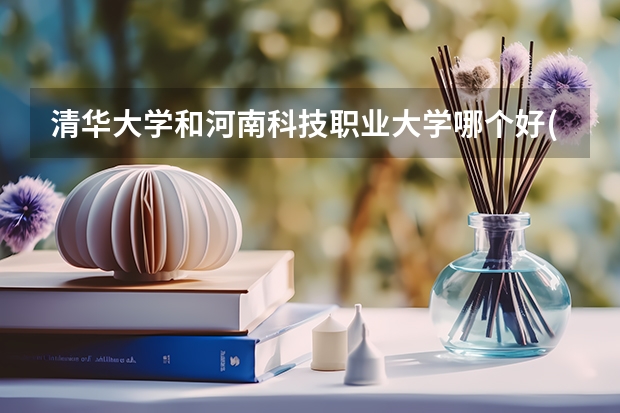 清华大学和河南科技职业大学哪个好(近三年录取分数线对比)