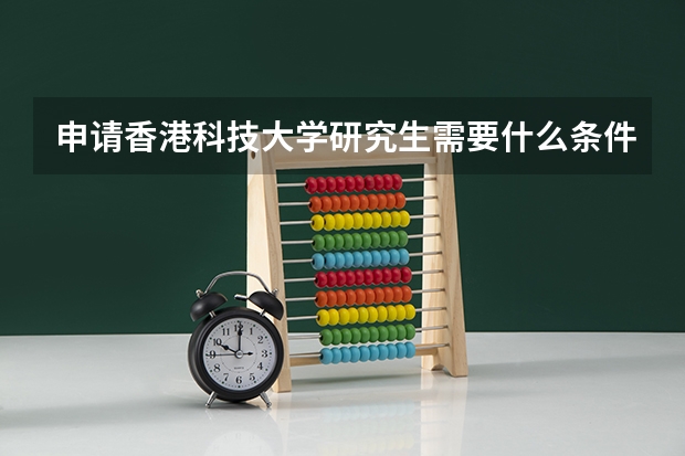 申请香港科技大学研究生需要什么条件?