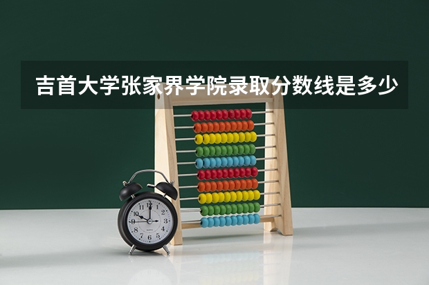 吉首大学张家界学院录取分数线是多少？