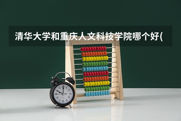 清华大学和重庆人文科技学院哪个好(近三年录取分数线对比)