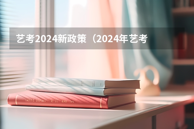 艺考2024新政策（2024年艺考的时间安排是怎样的？）