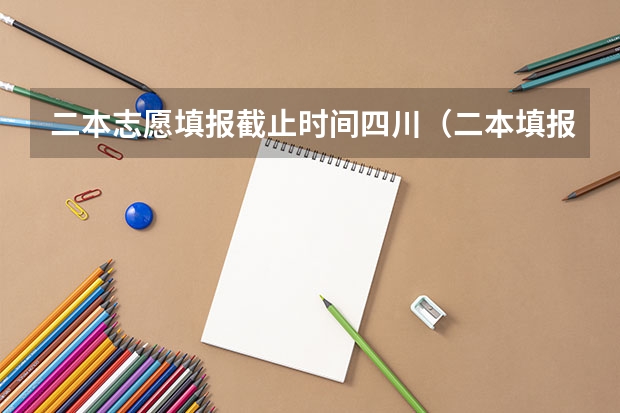 二本志愿填报截止时间四川（二本填报志愿截止时间）
