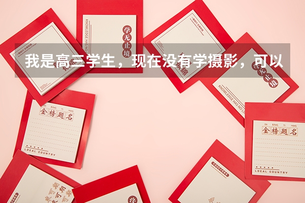 我是高三学生,现在没有学摄影,可以在高考志愿里直接填学习摄影的系吗?
