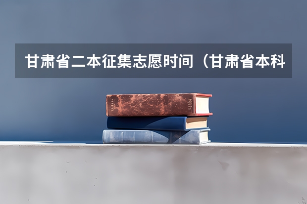 甘肃省二本征集志愿时间（甘肃省本科二批填报时间）
