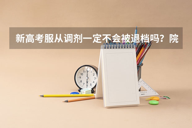 新高考服从调剂一定不会被退档吗？院校专业组怎么调剂？