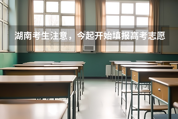 湖南考生注意，今起开始填报高考志愿，要注意哪些事项